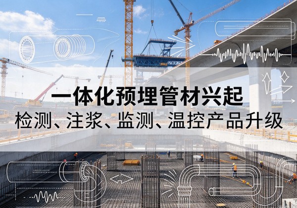 湾沚一体化管材产品兴起，声测注浆一体管、多功能预埋管应用增多